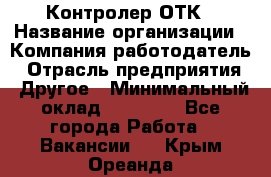 Контролер ОТК › Название организации ­ Компания-работодатель › Отрасль предприятия ­ Другое › Минимальный оклад ­ 25 700 - Все города Работа » Вакансии   . Крым,Ореанда